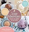 Scoop Adventures: The Best Ice Cream of the 50 States: Make the Real Recipes from the Greatest Ice Cream Parlors in the Country