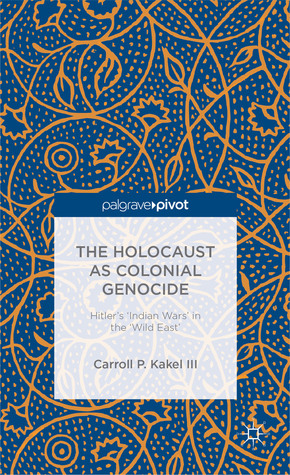 The Holocaust as Colonial Genocide: Hitler's 'Indian Wars' in the 'Wild East' (Palgrave Pivot)
