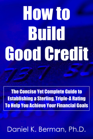 How to Build Good Credit: The Concise Yet Complete Guide to Establishing a Sterling, Triple-A Rating, to Help You Achieve Your Financial Goals