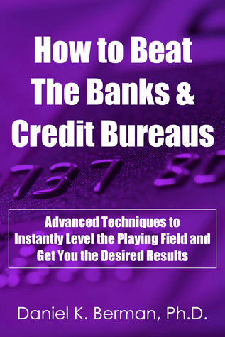 How to Beat the Banks and Credit Bureaus: Advanced Techniques to Instantly Level the Playing Field and Get You the Desired Results