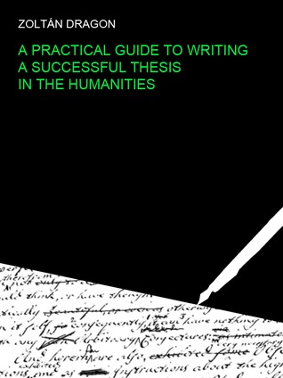 A Practical Guide to Writing a Successful Thesis in the Humanities