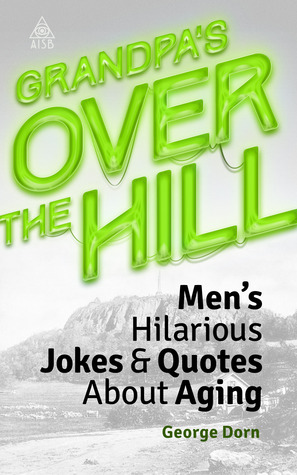 Grandpa's Over The Hill: Men's Hilarious Jokes & Quotes About Aging (Over The Hill Volume 4)