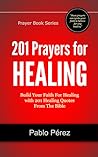 201 Prayers for Healing: Build Your Faith For Healing with 201 Healing Quotes From The Bible 201 Prayers for Healing: Build Your Faith For Healing with 201 Healing Quotes From The Bible