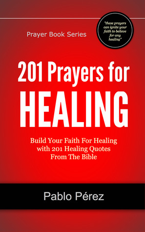 201 Prayers for Healing: Build Your Faith For Healing with 201 Healing Quotes From The Bible