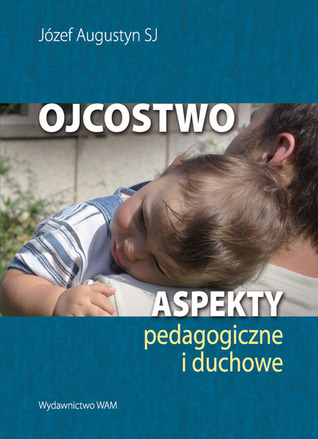 Ojcostwo - aspekty pedagogiczne i duchowe