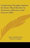 Comforting Thoughts Spoken By Henry Ward Beecher In Sermons, Addresses, And Prayers (1884)