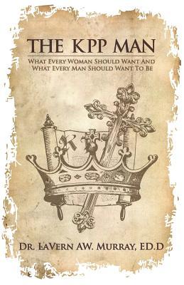 The KPP Man: What Every Woman Should Want To Have And What Every Man Should Want To Be (KPP Man Series)