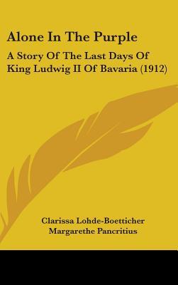 Alone in the Purple: A Story of the Last Days of King Ludwig II of Bavaria