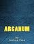 Arcanum: The Complete Guide to Systems of Magick & The Unification of the Metaphysical Universe