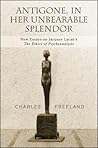 Antigone, in Her Unbearable Splendor by Charles  Freeland