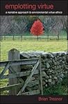 Emplotting Virtue: A Narrative Approach to Environmental Virtue Ethics (Environ Philosophy Ethics) Emplotting Virtue: A Narrative Approach to Environmental Virtue Ethics (Environ Philosophy Ethics)