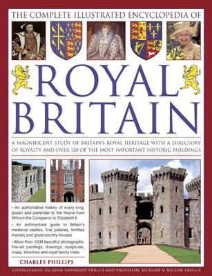 The Complete Illustrated Encyclopedia of Royal Britain: A Magnificent Study of Britains's Royal Heritage with a Directory of Royalty and Over 120 of the Most Important Historic Buildings
