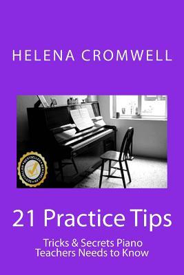 21 Practice Tips, Tricks and Secrets Piano Teachers Need to Know: (What every Piano Teacher and Parent needs to know before teaching or paying for a child’s piano lessons!)