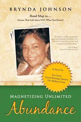 Magnetizing Unlimited Abundance: Road Map to . . . Ensure That Life Gives YOU What You Desire!