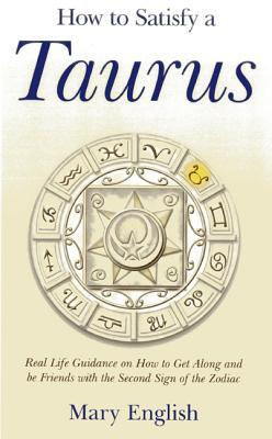 How to Satisfy a Taurus: Real Life Guidance on How to Get Along and be Friends with the Second Sign of the Zodiac