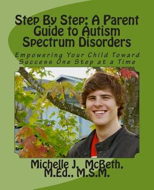 Step by Step: A Parent Guide to Autism Spectrum Disorders: Empowering Your Child Toward Success One Step at a Time (Small Steps) (Volume 1)