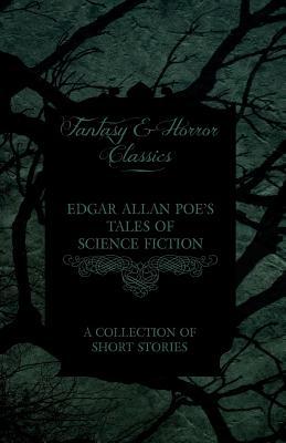Edgar Allan Poe's Tales of Science Fiction A Collection of Short Stories (Fantasy and Horror Classics)