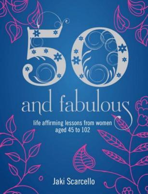 50 & Fabulous: Life Affirming Lessons from Women aged 45-102