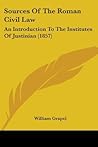 Sources Of The Roman Civil Law: An Introduction To The Institutes Of Justinian (1857) Sources Of The Roman Civil Law: An Introduction To The Institutes Of Justinian (1857)
