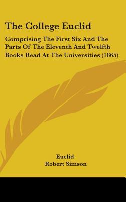 The College Euclid: Comprising the First Six and the Parts of the Eleventh and Twelfth Books Read at the Universities