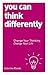 You Can Think Differently: Change Your Thinking, Change Your Life