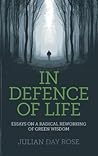In Defence of Life: Essays on a Radical Reworking of Green Wisdom In Defence of Life: Essays on a Radical Reworking of Green Wisdom