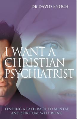 I Want a Christian Psychiatrist: Finding a path back to mental and spiritual well-being