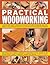 Practical Woodworking: A Step-by-Step Guide To Working With Wood, With Over 60 Techniques And A Full Guide To Tools, Shown In 650 Easy-To-Follow Photographs And Diagrams