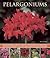 Pelargoniums: An Illustrated Guide to Varieties, Cultivation and Care, With Step-by-Step Instructions and Over 170 Beautiful Photographs