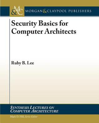 Security Basics for Computer Architects (Synthesis Lectures on Computer Architecture, 25)
