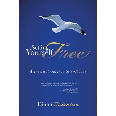 Setting Yourself Free A Practical Guide To Self Change By Diana Hutchison