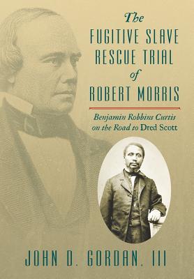 The Fugitive Slave Rescue Trial of Robert Morris: Benjamin Robbins Curtis on the Road to Dred Scott (Hardcover)