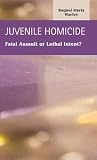 Juvenile Homicide: Fatal Assault or Lethal Intent? (Criminal Justice: Recent Scholarship)