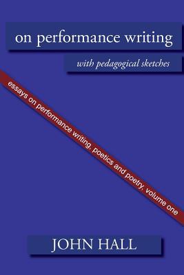 Essays on Performance Writing, Poetics and Poetry, Vol. 1: On Performance Writing (Essays on Peformance Writing, Poetics a)