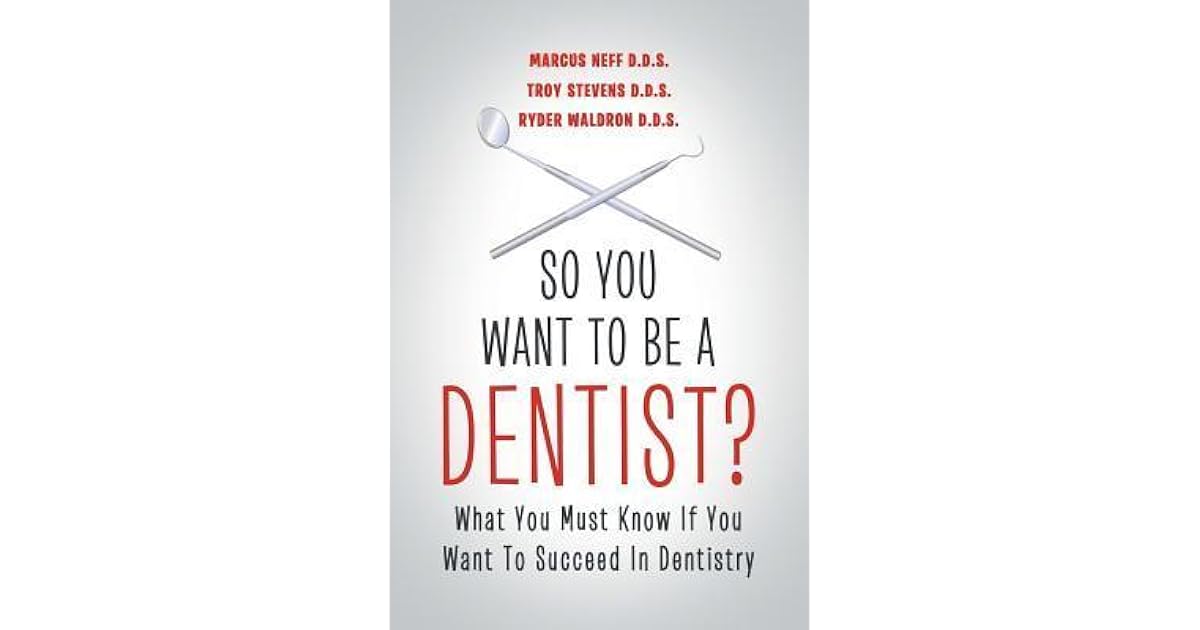 So You Want to Be a Dentist? What You Must Know if You Want to Succeed