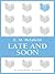 Late and Soon