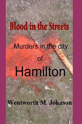 Blood in the Streets: Murders in the City of Hamilton (Wentworth M Johnson Non-Fiction)
