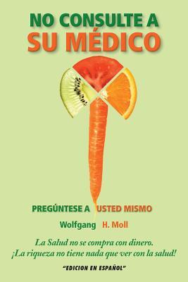 No Consulte A Su Médico: Pregúntese A Usted Mismo (Spanish Edition)
