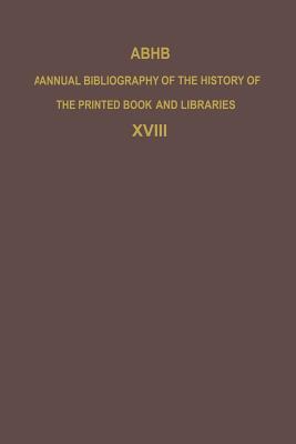 ABHB Annual Bibliography of the History of the Printed Book and Libraries: Volume 18: Publications of 1987 and additions from the preceding years