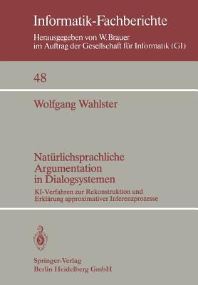 Natürlichsprachliche Argumentation in Dialogsystemen: KI-Verfahren zur Rekonstruktion und Erklärung approximativer Inferenzprozesse (Informatik-Fachberichte, 48) (German Edition)
