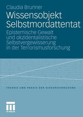 Wissensobjekt Selbstmordattentat: Epistemische Gewalt und okzidentalistische Selbstvergewisserung in der Terrorismusforschung (Theorie und Praxis der Diskursforschung) (German Edition)