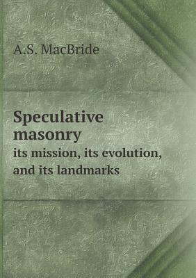 Speculative Masonry Its Mission, Its Evolution, and Its Landmarks