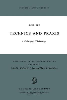 Technics and Praxis: A Philosophy of Technology (Boston Studies in the Philosophy and History of Science, 24)