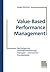 Value-Based Performance Management: Wertsteigernde Unternehmensführung: Strategien - Instrumente - Praxisbeispiele
