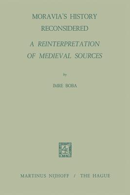 Moravia's History Reconsidered: A Reinterpretation of Medieval Sources