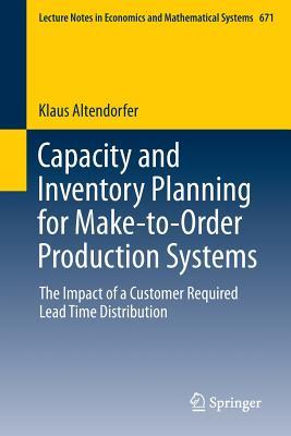 Capacity and Inventory Planning for Make-to-Order Production Systems: The Impact of a Customer Required Lead Time Distribution (Lecture Notes in Economics and Mathematical Systems, 671)