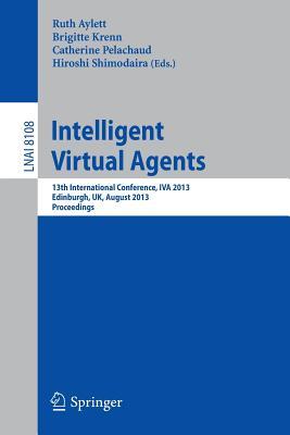 Intelligent Virtual Agents: 13th International Conference, IVA 2013, Edinburgh, UK, August 29-31, 2013, Proceedings (Lecture Notes in Artificial Intelligence)