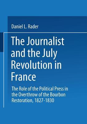 The Journalist And The July Revolution In France: The Role Of The Political Press In The Overthrow Of The Bourbon Restoration, 1827-1830 (Paperback)