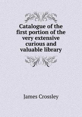 Catalogue of the First Portion of the Very Extensive Curious and Valuable Library