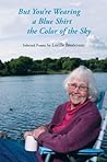 But You're Wearing a Blue Shirt the Color of the Sky: Selected Poems by Lucille Broderson But You're Wearing a Blue Shirt the Color of the Sky: Selected Poems by Lucille Broderson